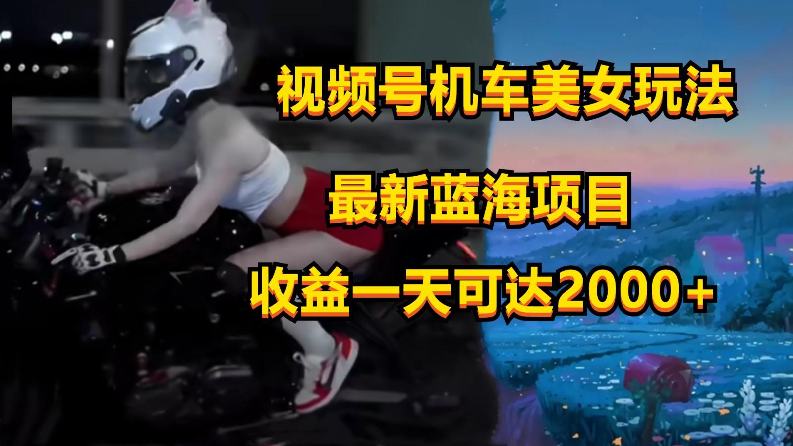 视频号机车美女短视频,视频创作掘金,一天可收入2000+-云网创