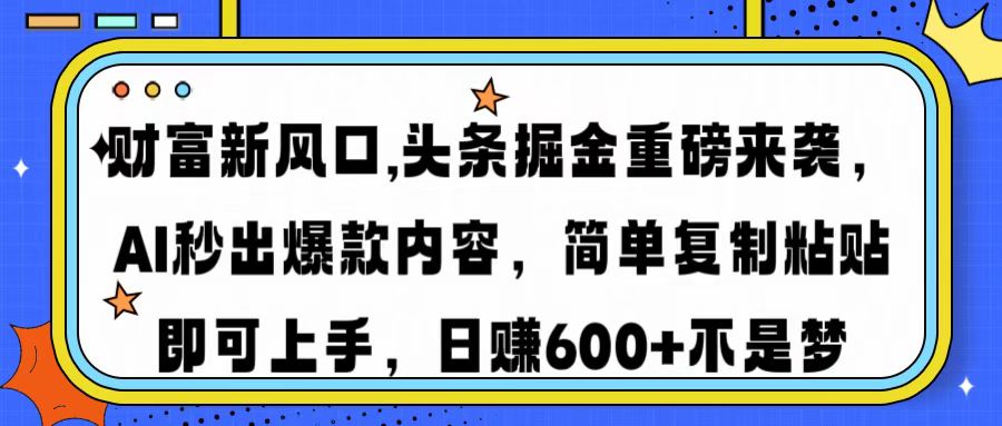 财富新风口,头条掘金重磅来袭AI秒出爆款内容简单复制粘贴即可上手，日...-云网创
