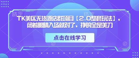 TK美区无货源店群项目【2.0整套玩法】，闭着眼睛入场就对了，挣的全是美刀-云网创