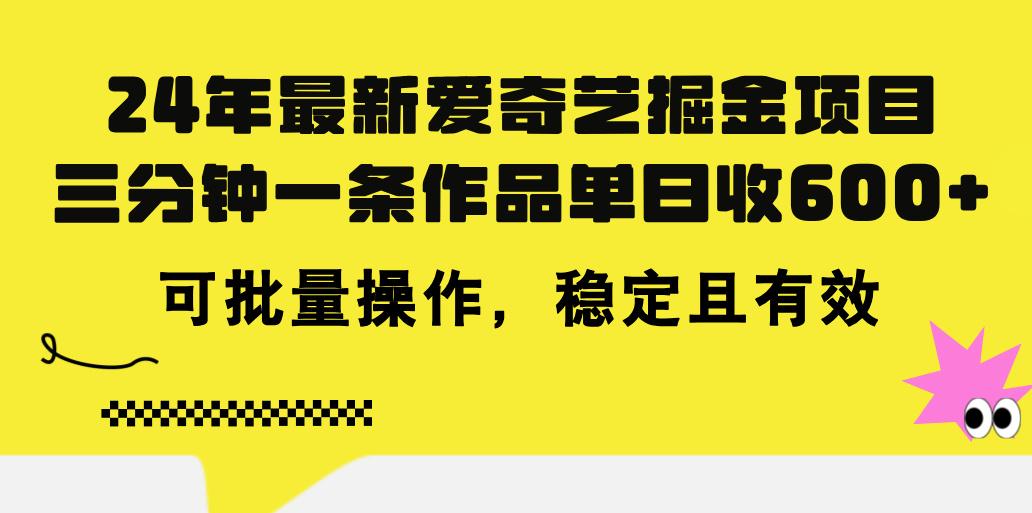 24年 最新爱奇艺掘金项目,三分钟一条作品单日收600+,可批量操作,稳...-云网创