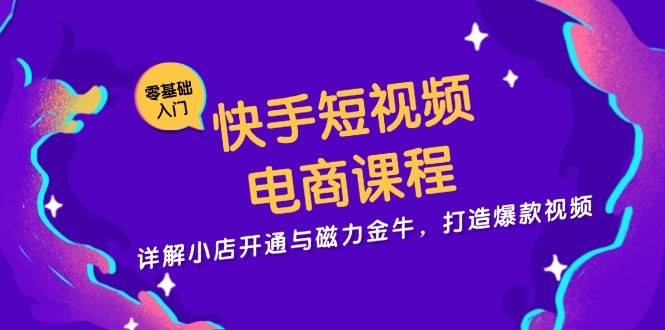 快手短视频电商课程，详解小店开通与磁力金牛，打造爆款视频-云网创