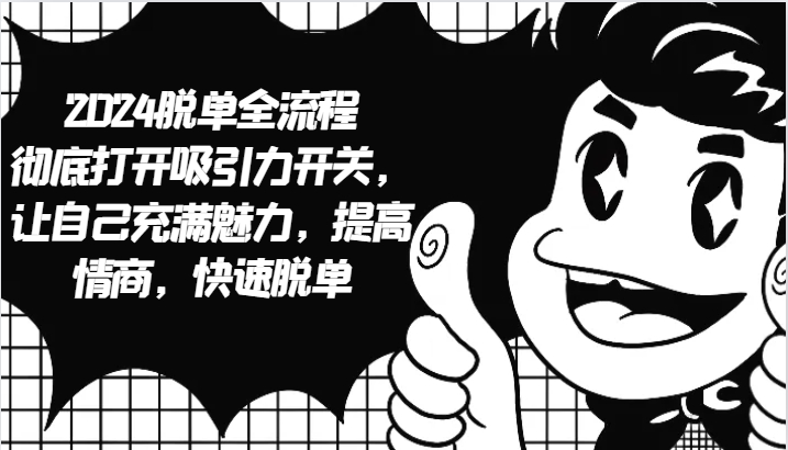 2024脱单全流程 彻底打开吸引力开关,让自己充满魅力,提高情商,快速脱单-云网创