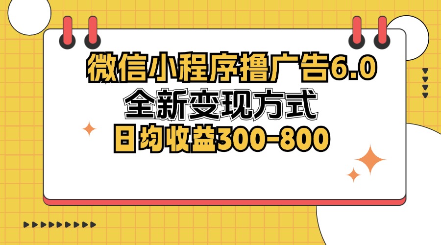 微信小程序撸广告6.0，全新变现方式，日均收益300-800-云网创