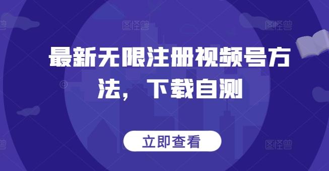 最新无限注册视频号方法，下载自测-云网创