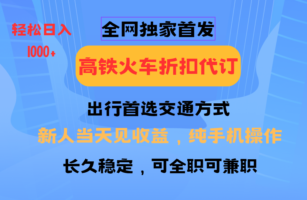 全网独家首发 全国高铁火车折扣代订 新手当日变现 纯手机操作 日入1000+-云网创
