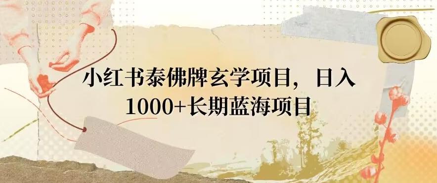 小红书泰佛牌玄学项目，日入1000+，打破传统，长期蓝海项目-云网创
