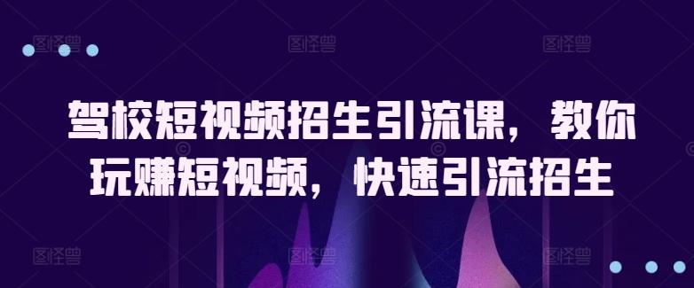 驾校短视频招生引流课，教你玩赚短视频，快速引流招生-云网创