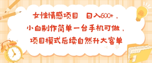 女性情感项目 小白制作简单一台手机可做 项目模式后续自然升大客单 日入6张-云网创