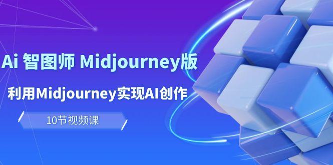 (10066期)玩赚Ai 智图师 Midjourney版：利用Midjourney实现AI创作及变现(10节课)-云网创