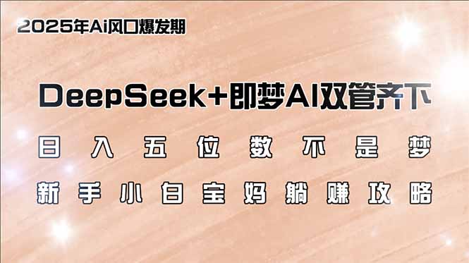 日入五位数不是梦，DeepSeek+即梦AI双管齐下，新手小白宝妈躺赚攻略-云网创