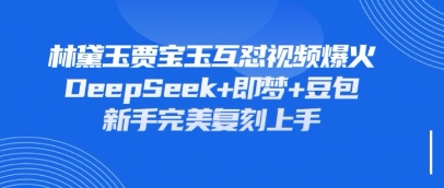持续爆火的林黛玉贾宝玉互怼视频，比爽文还好看，利用DeepSeek+即梦+豆包就可以完美复刻-云网创