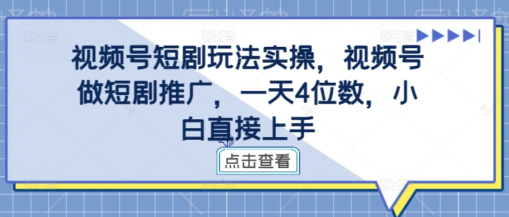 视频号短剧玩法实操，视频号做短剧推广，一天4位数，小白直接上手-云网创