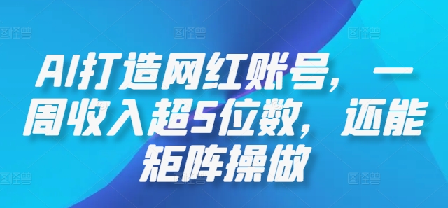AI打造网红账号,一周收入超5位数,还能矩阵操做-云网创