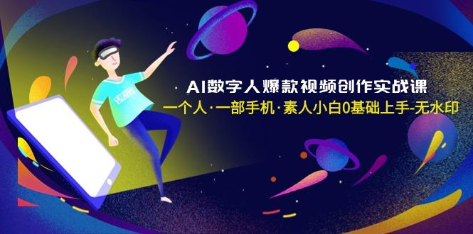 AI数字人爆款视频创作实战课，一个人·一部手机·素人小白0基础上手-无水印-云网创
