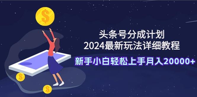 (9530期)头条号分成计划:2024最新玩法详细教程,新手小白轻松上手月入20000+-云网创