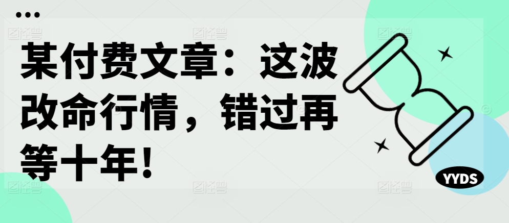 某付费文章：这波改命行情，错过再等十年!-云网创