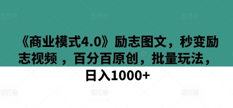 《商业模式4.0》励志图文，秒变励志视频 ，百分百原创，批量玩法，日入1000+【揭秘】-云网创