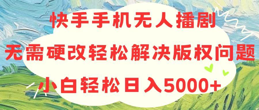 快手手机无人播剧，无需硬改，轻松解决版权问题，小白轻松日入5000+-云网创