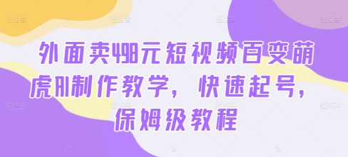 外面卖498元短视频百变萌虎AI制作教学,快速起号,保姆级教程-云网创