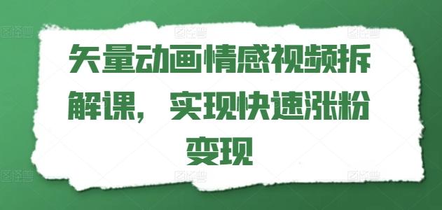 矢量动画情感视频拆解课，实现快速涨粉变现-云网创