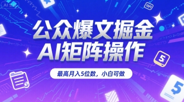 公众爆文掘金，AI矩阵操作，最高月入5位数，小白可做-云网创