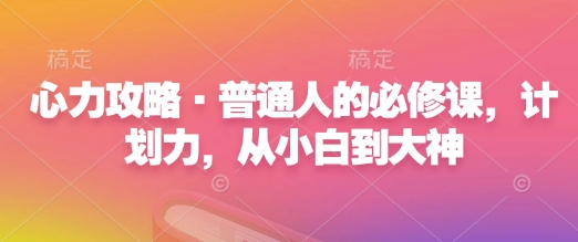 心力攻略·普通人的必修课,计划力,从小白到大神-云网创