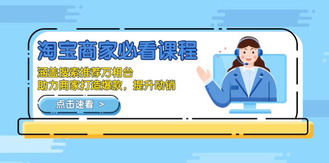 淘宝商家必看课程，涵盖搜索推荐万相台，助力商家打造爆款，提升动销-云网创
