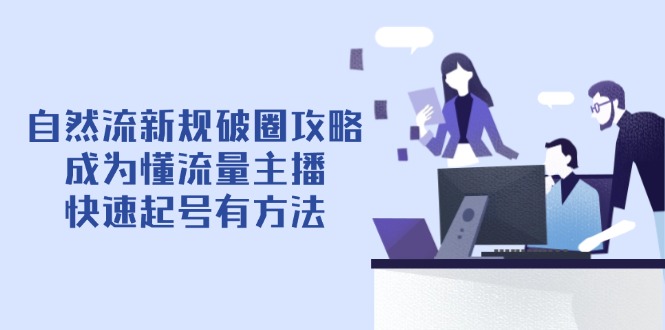 自然流新规破圈攻略【4月6更新】：成为懂流量主播，快速起号有方法-云网创