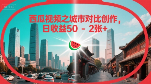 西瓜视频之城市对比创作，日收益50-2张+-云网创
