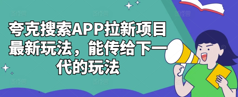夸克搜索APP拉新项目最新玩法，能传给下一代的玩法-云网创