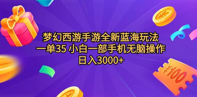 (9612期)梦幻西游手游全新蓝海玩法 一单35 小白一部手机无脑操作 日入3000+轻轻...-云网创
