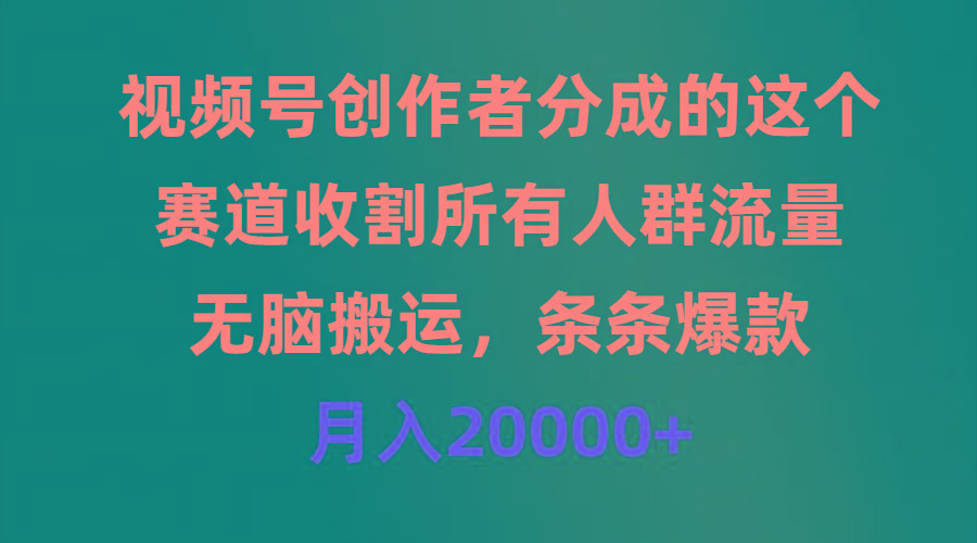 (9406期)视频号创作者分成的这个赛道，收割所有人群流量，无脑搬运，条条爆款，...-云网创
