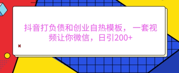 抖音打负债和创业自热模板， 一套视频让你微信，日引200+【揭秘】-云网创