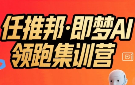 任推邦·即梦AI领跑集训营，低粉号冷启动，单条视频变现1.2W实操-云网创