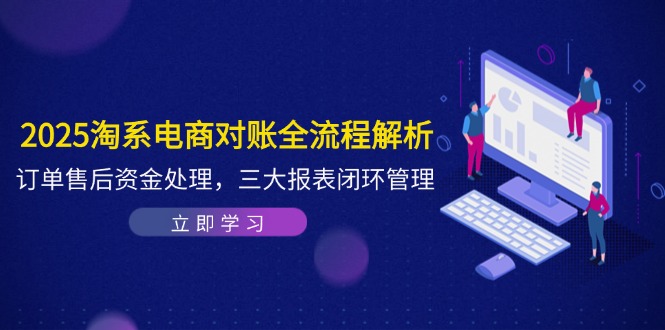 2025淘系电商对账全流程解析,订单售后资金处理,三大报表闭环管理-云网创