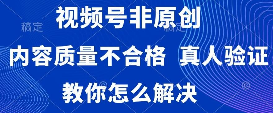 视频号非原创，内容质量不合格，真人验证，违规怎么解决【揭秘】-云网创