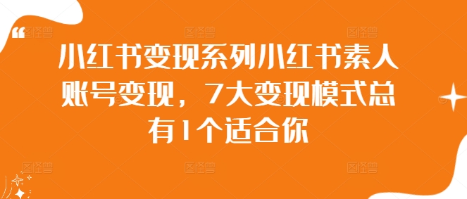 小红书变现系列小红书素人账号变现，7大变现模式总有1个适合你-云网创