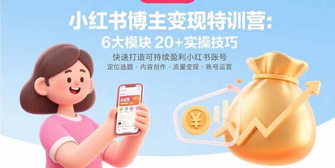 （15775期）小红书博主变现特训营：6大模块20+实操技巧 快速打造可持续盈利小红书账号-云网创