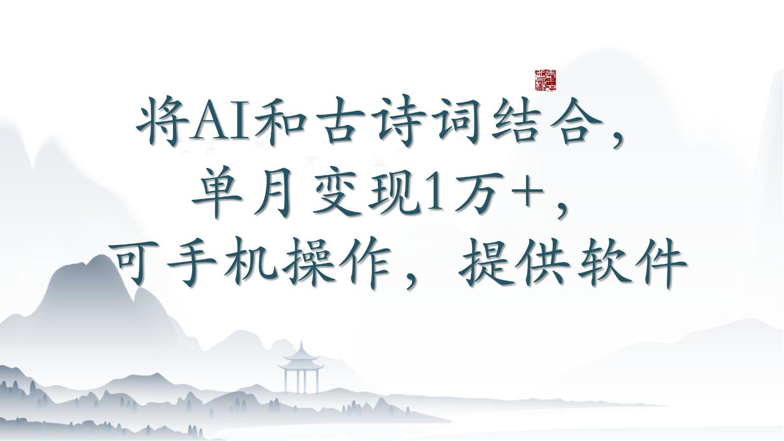 将AI和古诗词结合,单月变现1万+,可手机操作,附送软件-云网创
