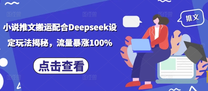 小说推文搬运配合Deepseek设定玩法揭秘，流量暴涨100%-云网创