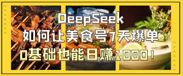 DeepSeek如何让美食号7天爆单，0基础也能日入1k-云网创