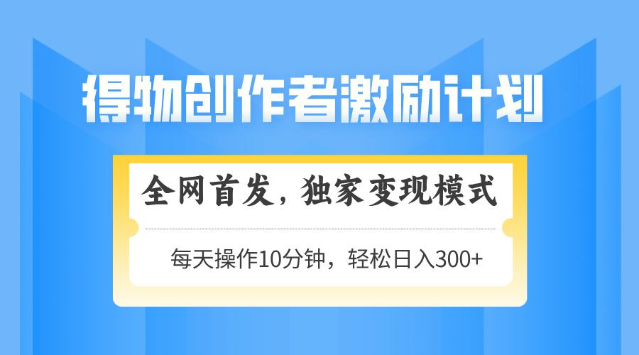 得物创作者激励,变现模式,轻松上手,日入300+可矩阵,可放大-云网创