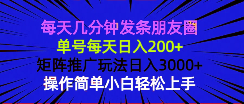 每天几分钟发条朋友圈 单号每天日入200+ 矩阵推广玩法日入3000+ 操作简...-云网创