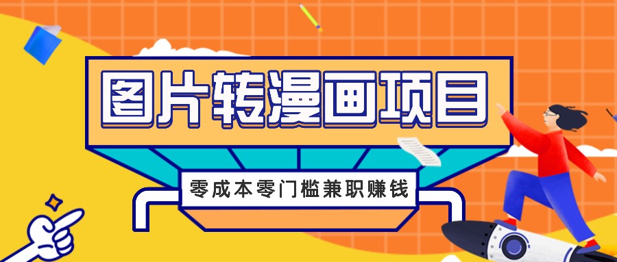 图片转漫画项目，零成本零门槛信息差赚钱，兼职操作月收益千元-云网创