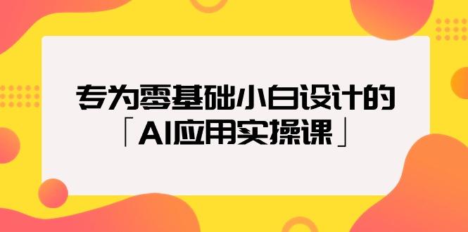 (9578期)专为零基础小白设计的「AI应用实操课」18节视频课-云网创