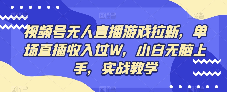 视频号无人直播游戏拉新，单场直播收入过W，小白无脑上手，实战教学-云网创