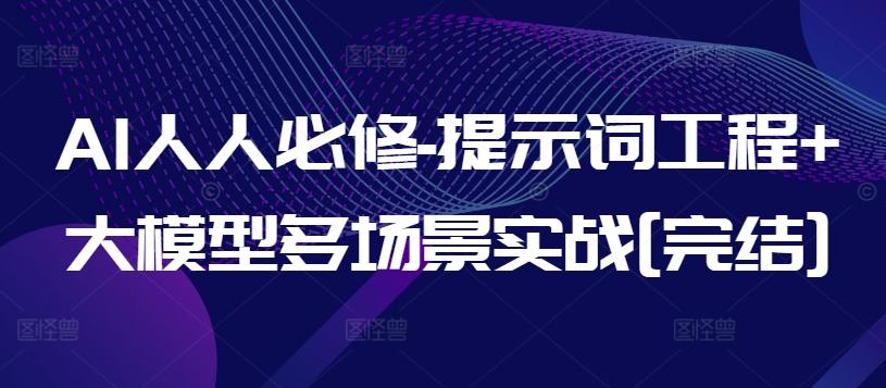 AI人人必修-提示词工程+大模型多场景实战[完结]-云网创