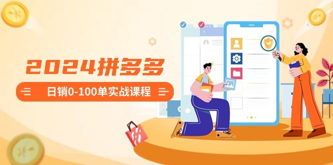 2024拼多多日销0-100单实战课程：新手注册开店到日销100单整套流程-云网创