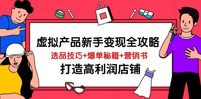 虚拟产品新手变现全攻略，选品技巧+爆单秘籍+营销书，打造高利润店铺-云网创