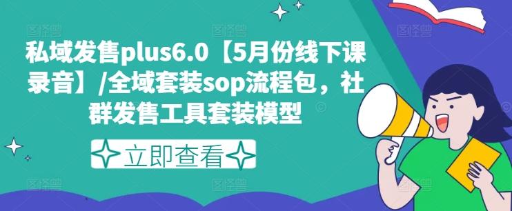 私域发售plus6.0【5月份线下课录音】/全域套装sop流程包，社群发售工具套装模型-云网创
